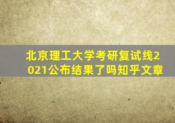 北京理工大学考研复试线2021公布结果了吗知乎文章