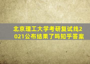 北京理工大学考研复试线2021公布结果了吗知乎答案