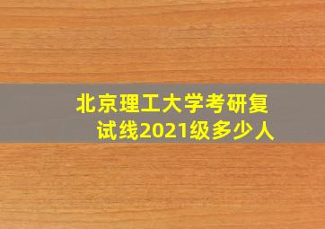 北京理工大学考研复试线2021级多少人