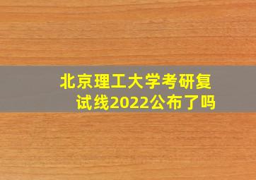 北京理工大学考研复试线2022公布了吗