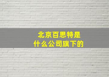 北京百思特是什么公司旗下的