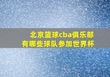 北京篮球cba俱乐部有哪些球队参加世界杯