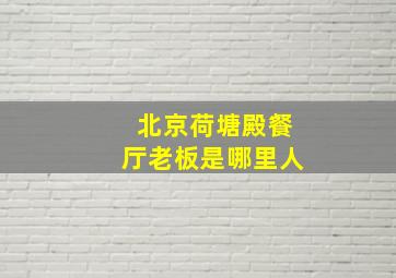 北京荷塘殿餐厅老板是哪里人