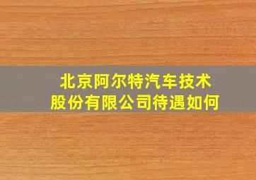 北京阿尔特汽车技术股份有限公司待遇如何