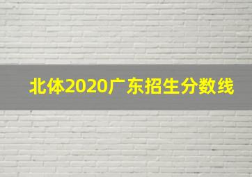 北体2020广东招生分数线