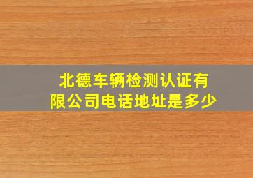 北德车辆检测认证有限公司电话地址是多少