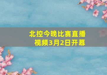 北控今晚比赛直播视频3月2日开幕