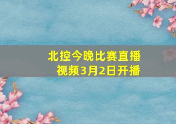 北控今晚比赛直播视频3月2日开播