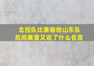 北控队比赛输给山东队后闵鹿蕾又说了什么名言