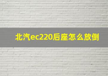 北汽ec220后座怎么放倒