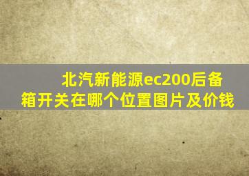 北汽新能源ec200后备箱开关在哪个位置图片及价钱