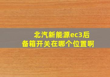 北汽新能源ec3后备箱开关在哪个位置啊