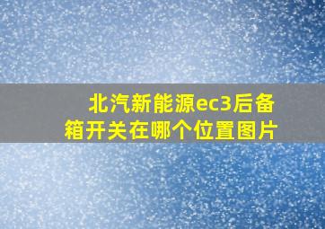 北汽新能源ec3后备箱开关在哪个位置图片