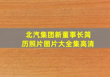 北汽集团新董事长简历照片图片大全集高清