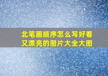 北笔画顺序怎么写好看又漂亮的图片大全大图