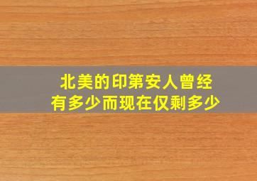 北美的印第安人曾经有多少而现在仅剩多少