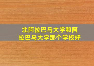 北阿拉巴马大学和阿拉巴马大学那个学校好