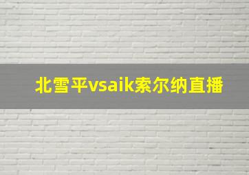 北雪平vsaik索尔纳直播