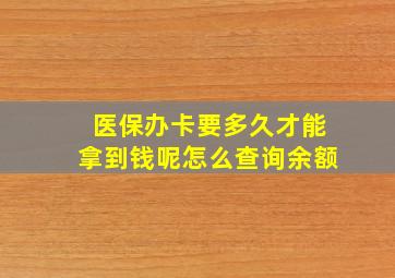 医保办卡要多久才能拿到钱呢怎么查询余额