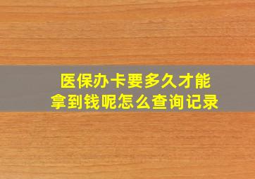 医保办卡要多久才能拿到钱呢怎么查询记录