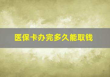 医保卡办完多久能取钱