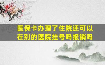 医保卡办理了住院还可以在别的医院挂号吗报销吗