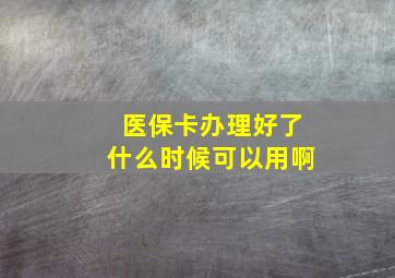 医保卡办理好了什么时候可以用啊