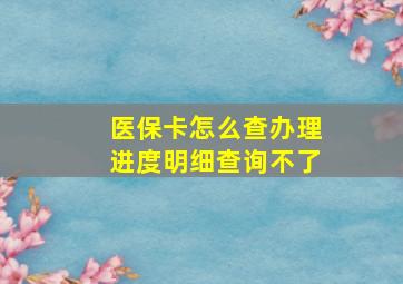 医保卡怎么查办理进度明细查询不了