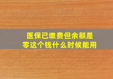 医保已缴费但余额是零这个钱什么时候能用