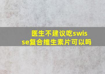 医生不建议吃swisse复合维生素片可以吗