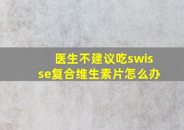 医生不建议吃swisse复合维生素片怎么办