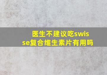 医生不建议吃swisse复合维生素片有用吗