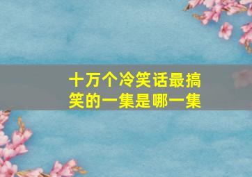 十万个冷笑话最搞笑的一集是哪一集