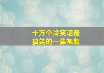 十万个冷笑话最搞笑的一集视频