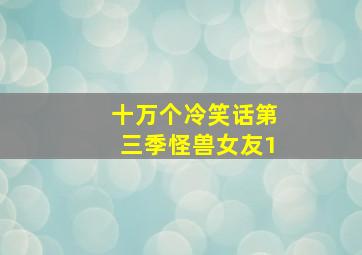 十万个冷笑话第三季怪兽女友1