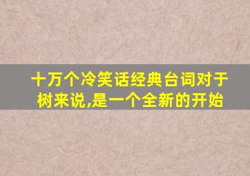 十万个冷笑话经典台词对于树来说,是一个全新的开始