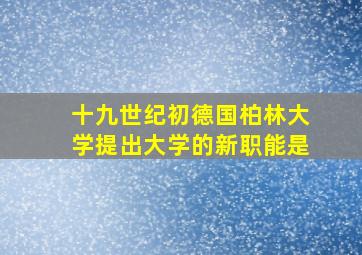 十九世纪初德国柏林大学提出大学的新职能是