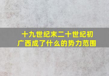 十九世纪末二十世纪初广西成了什么的势力范围