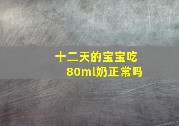 十二天的宝宝吃80ml奶正常吗