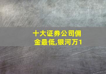 十大证券公司佣金最低,银河万1