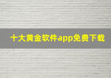 十大黄金软件app免费下载