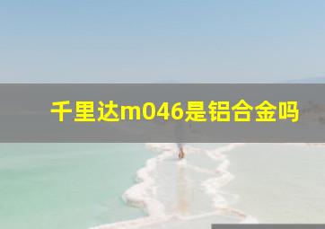 千里达m046是铝合金吗