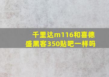 千里达m116和喜德盛黑客350贴吧一样吗