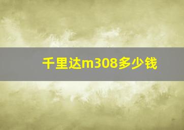 千里达m308多少钱