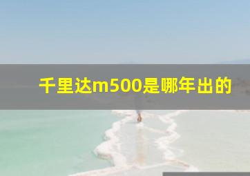 千里达m500是哪年出的