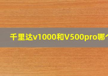 千里达v1000和V500pro哪个好