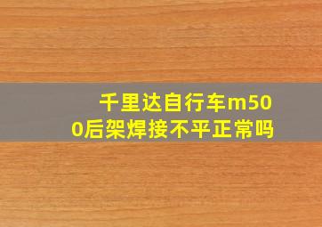 千里达自行车m500后架焊接不平正常吗