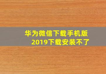 华为微信下载手机版2019下载安装不了