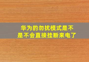 华为的勿扰模式是不是不会直接挂断来电了