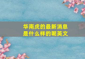 华南虎的最新消息是什么样的呢英文